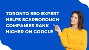 How Toronto SEO Expert Helps Scarborough Companies Rank Higher on Google
